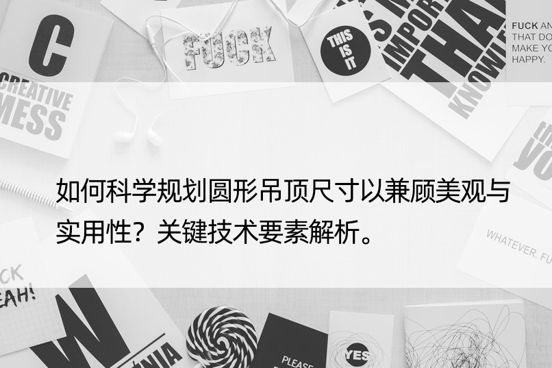 如何科学规划圆形吊顶尺寸以兼顾美观与实用性？关键技术要素解析。