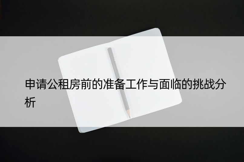 申请公租房前的准备工作与面临的挑战分析