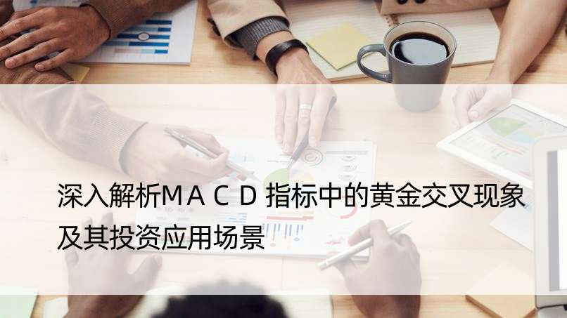 深入解析MACD指标中的黄金交叉现象及其投资应用场景