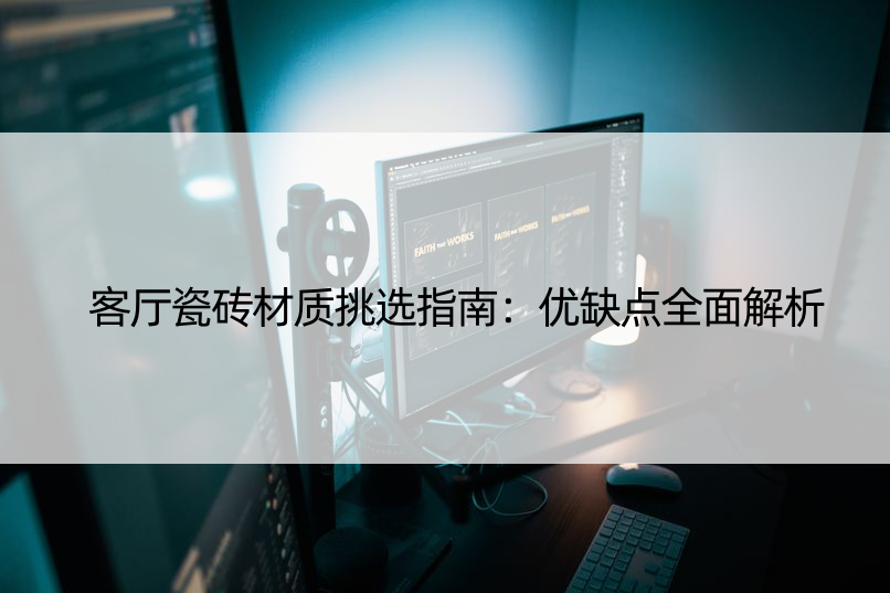 客厅瓷砖材质挑选指南：优缺点全面解析