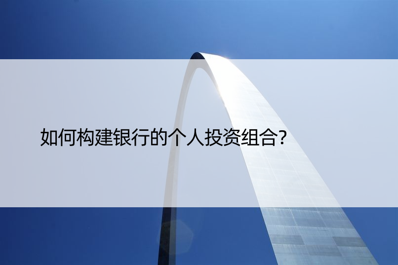 如何构建银行的个人投资组合？