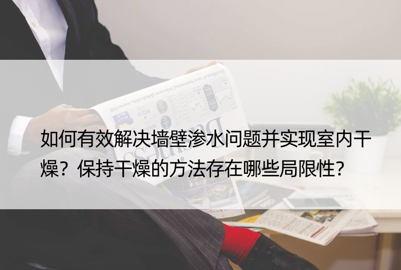 如何有效解决墙壁渗水问题并实现室内干燥？保持干燥的方法存在哪些局限性？