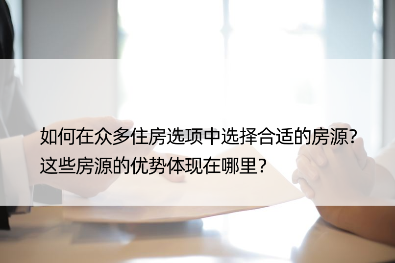 如何在众多住房选项中选择合适的房源？这些房源的优势体现在哪里？