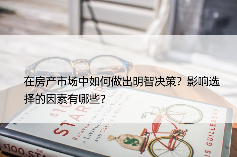 在房产市场中如何做出明智决策？影响选择的因素有哪些？