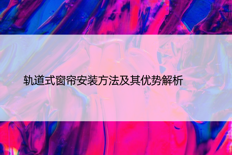 轨道式窗帘安装方法及其优势解析