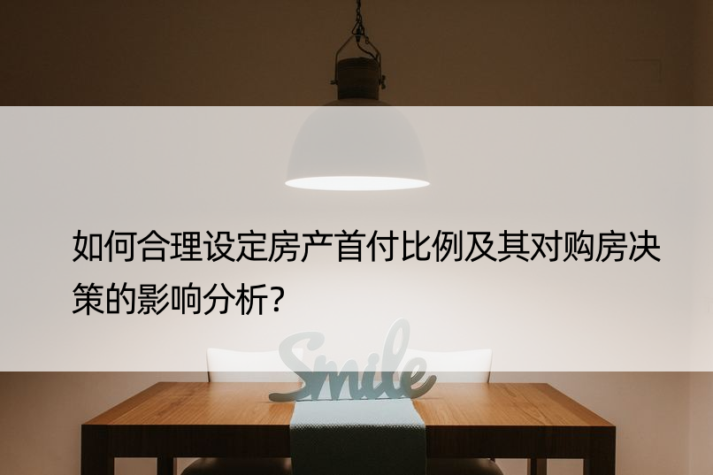 如何合理设定房产首付比例及其对购房决策的影响分析？