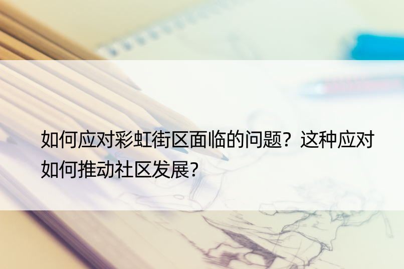 如何应对彩虹街区面临的问题？这种应对如何推动社区发展？