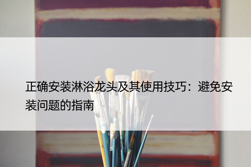 正确安装淋浴龙头及其使用技巧：避免安装问题的指南