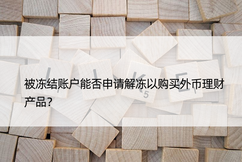 被冻结账户能否申请解冻以购买外币理财产品？