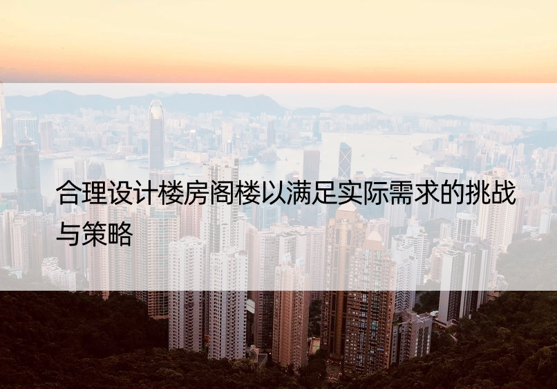 合理设计楼房阁楼以满足实际需求的挑战与策略