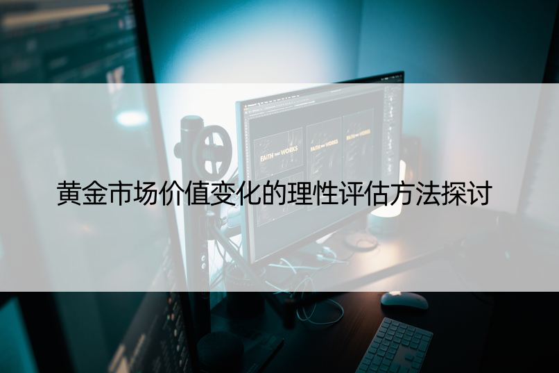 黄金市场价值变化的理性评估方法探讨