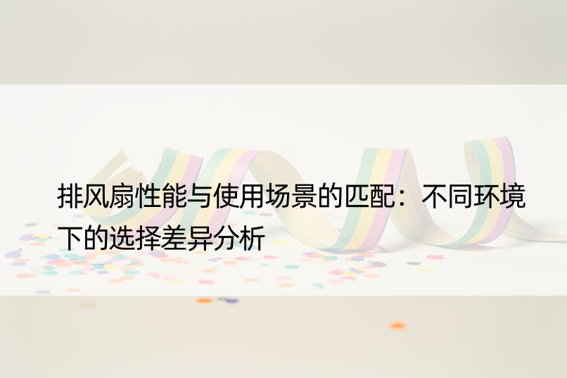 排风扇性能与使用场景的匹配：不同环境下的选择差异分析