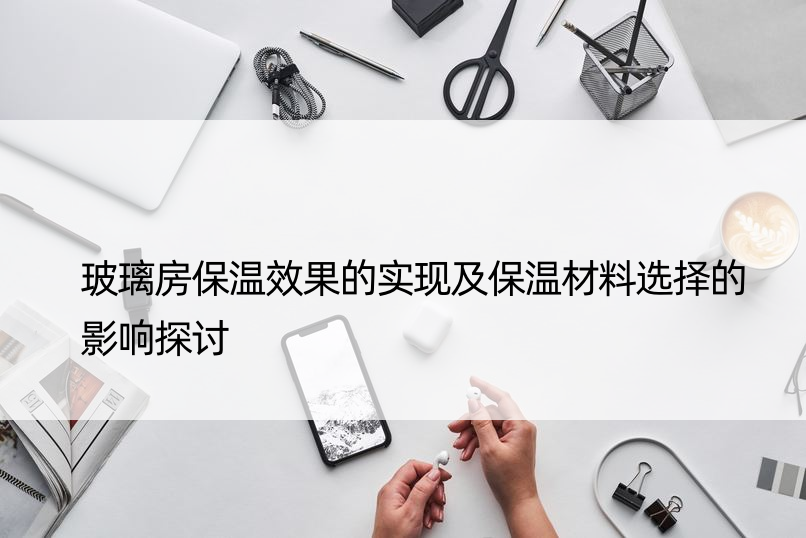 玻璃房保温效果的实现及保温材料选择的影响探讨