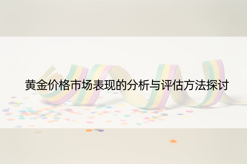 黄金价格市场表现的分析与评估方法探讨