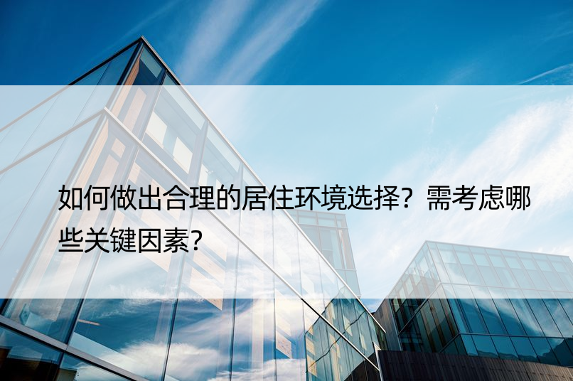 如何做出合理的居住环境选择？需考虑哪些关键因素？