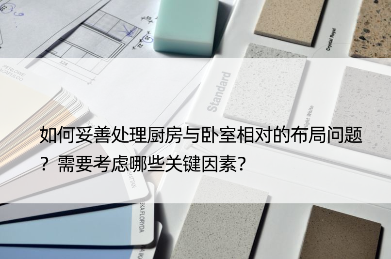 如何妥善处理厨房与卧室相对的布局问题？需要考虑哪些关键因素？