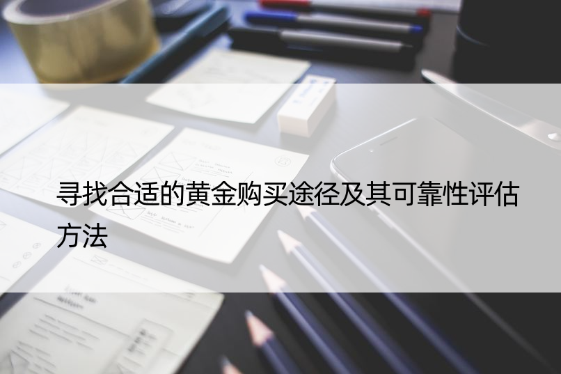 寻找合适的黄金购买途径及其可靠性评估方法