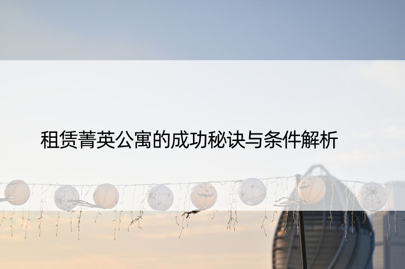 租赁菁英公寓的成功秘诀与条件解析