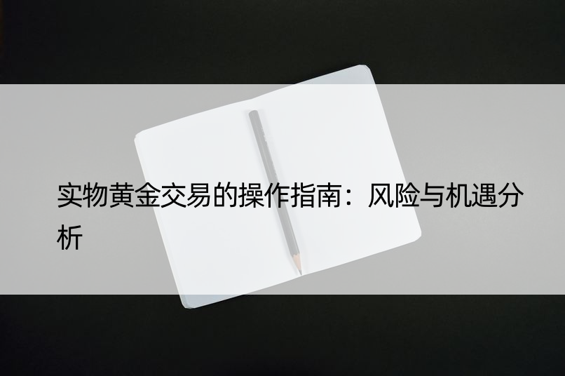 实物黄金交易的操作指南：风险与机遇分析