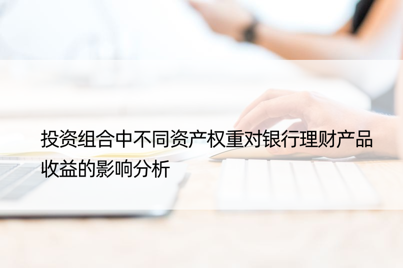 投资组合中不同资产权重对银行理财产品收益的影响分析