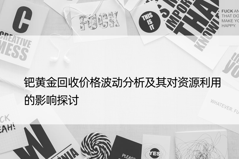 钯黄金回收价格波动分析及其对资源利用的影响探讨