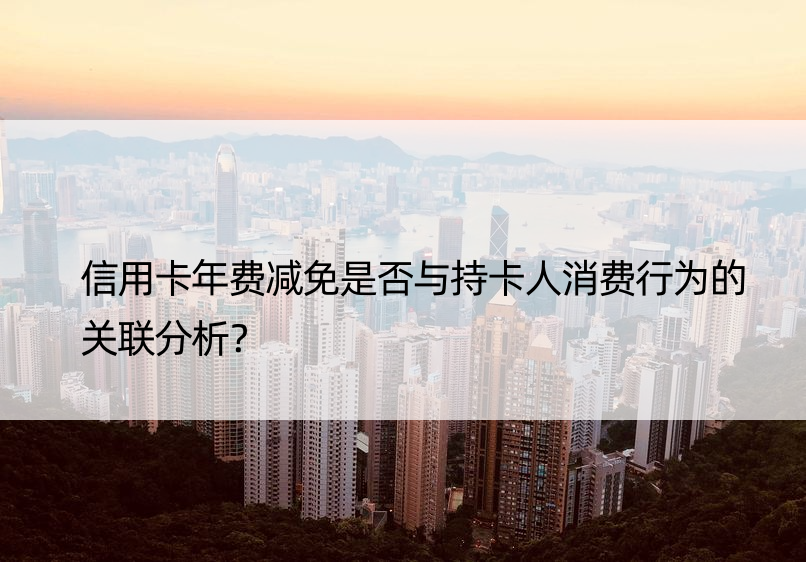 信用卡年费减免是否与持卡人消费行为的关联分析？