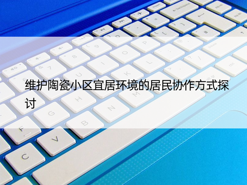 维护陶瓷小区宜居环境的居民协作方式探讨