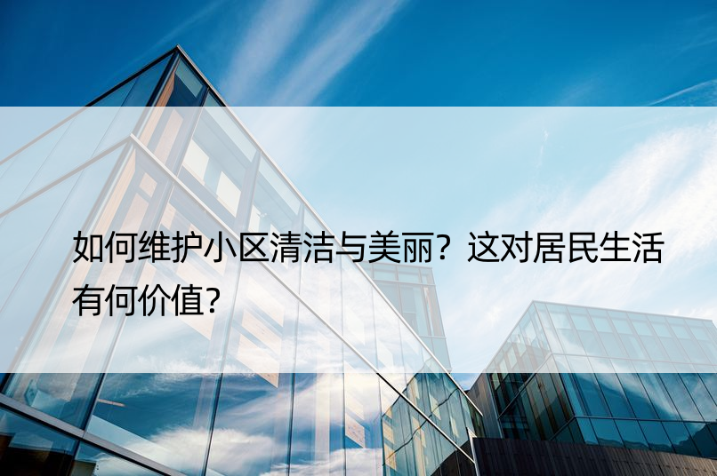 如何维护小区清洁与美丽？这对居民生活有何价值？