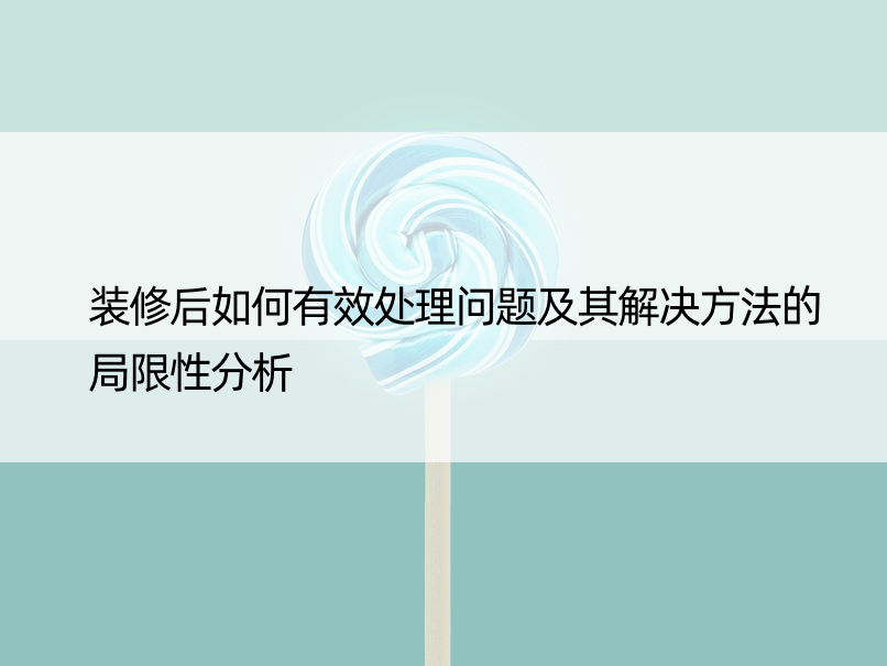 装修后如何有效处理问题及其解决方法的局限性分析