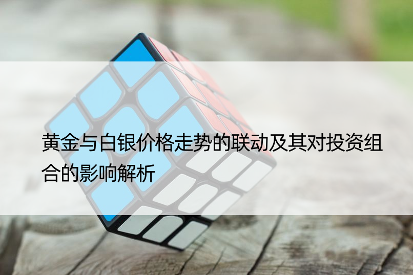 黄金与白银价格走势的联动及其对投资组合的影响解析