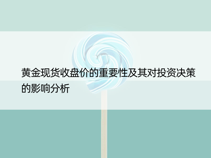 黄金现货收盘价的重要性及其对投资决策的影响分析