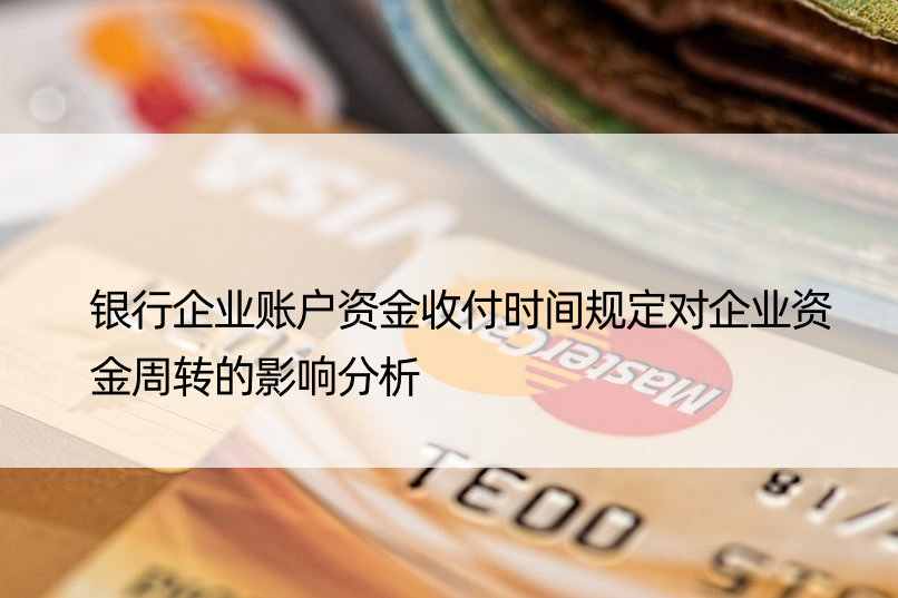 银行企业账户资金收付时间规定对企业资金周转的影响分析