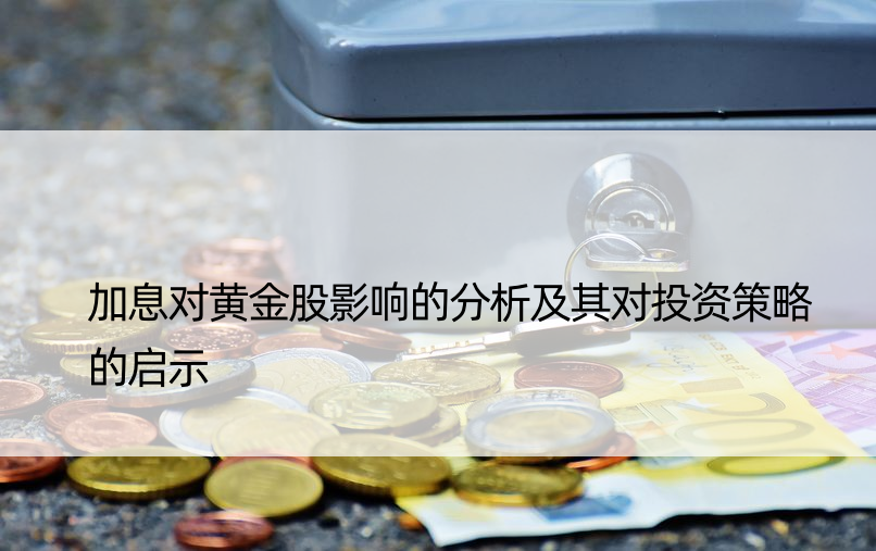 加息对黄金股影响的分析及其对投资策略的启示