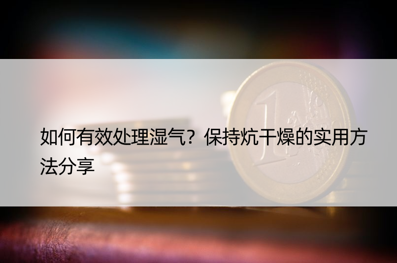 如何有效处理湿气？保持炕干燥的实用方法分享