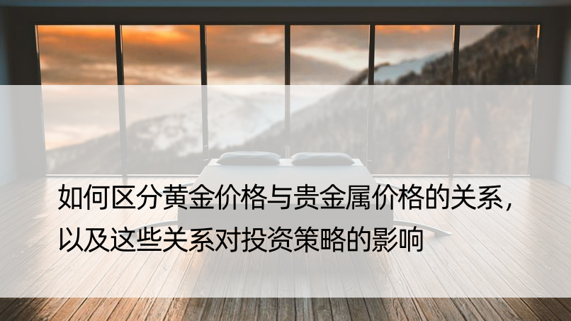 如何区分黄金价格与贵金属价格的关系，以及这些关系对投资策略的影响