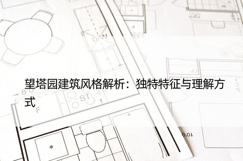 望塔园建筑风格解析：独特特征与理解方式