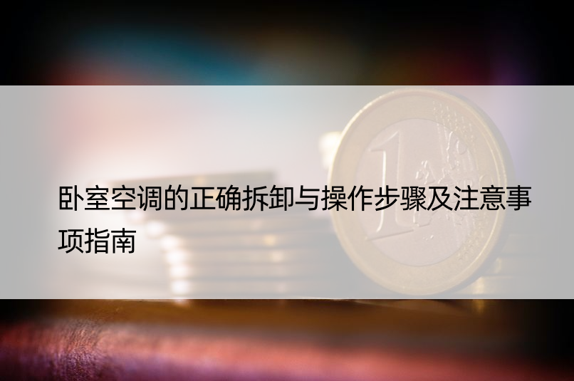 卧室空调的正确拆卸与操作步骤及注意事项指南