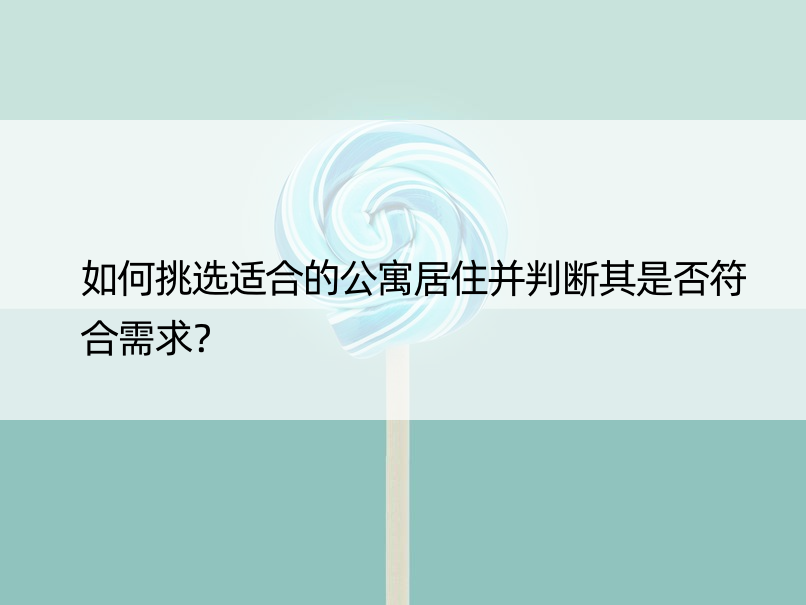 如何挑选适合的公寓居住并判断其是否符合需求？