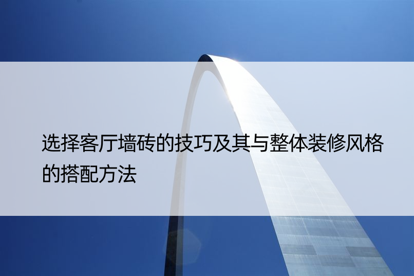 选择客厅墙砖的技巧及其与整体装修风格的搭配方法