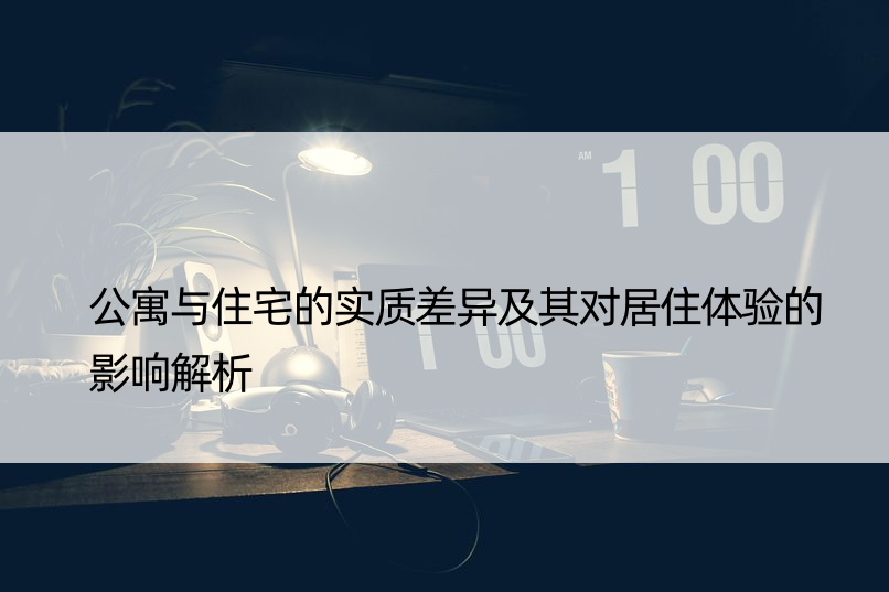 公寓与住宅的实质差异及其对居住体验的影响解析