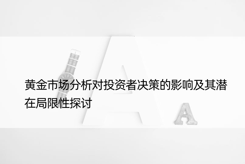 黄金市场分析对投资者决策的影响及其潜在局限性探讨