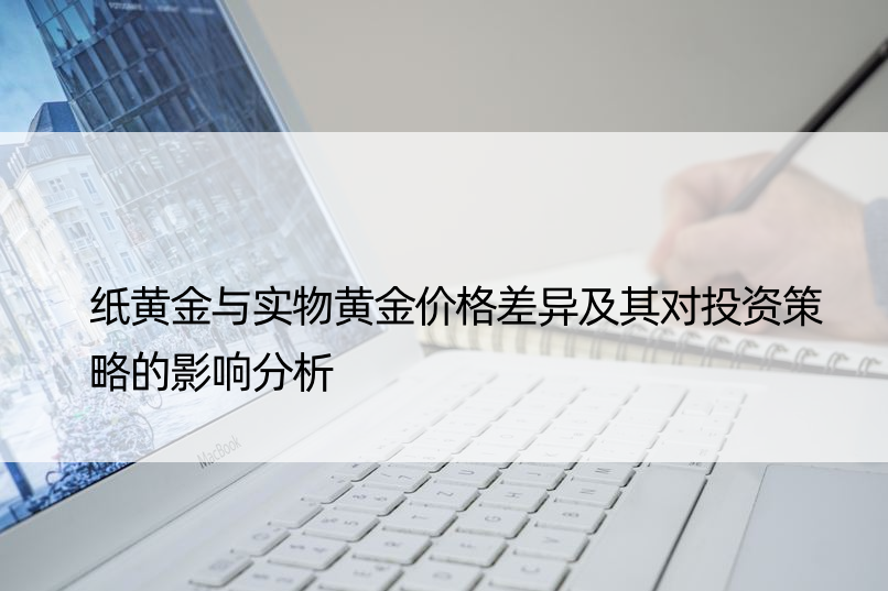 纸黄金与实物黄金价格差异及其对投资策略的影响分析