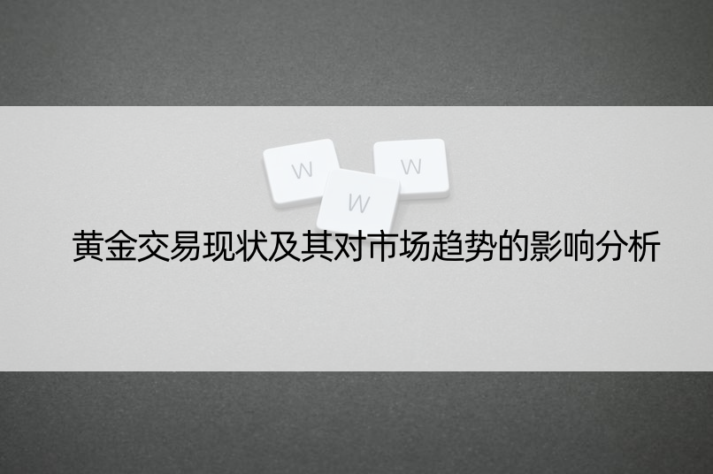 黄金交易现状及其对市场趋势的影响分析