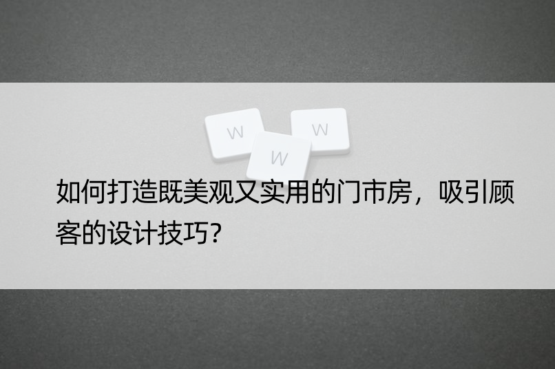 如何打造既美观又实用的门市房，吸引顾客的设计技巧？