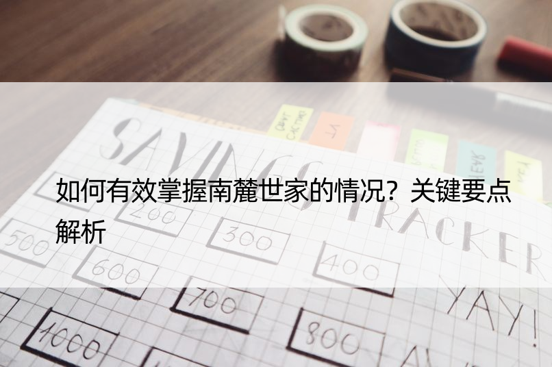 如何有效掌握南麓世家的情况？关键要点解析