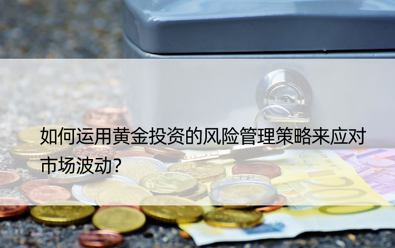 如何运用黄金投资的风险管理策略来应对市场波动？