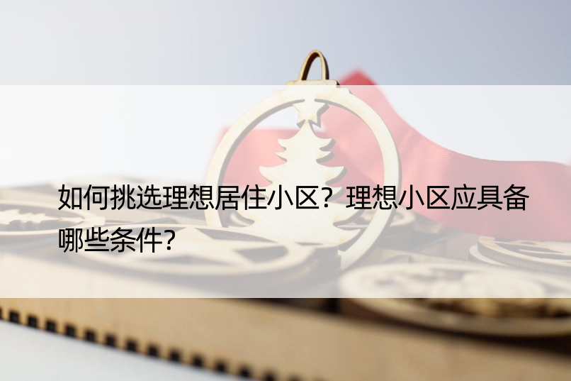 如何挑选理想居住小区？理想小区应具备哪些条件？