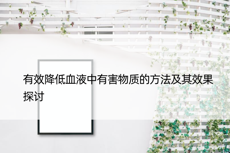 有效降低血液中有害物质的方法及其效果探讨