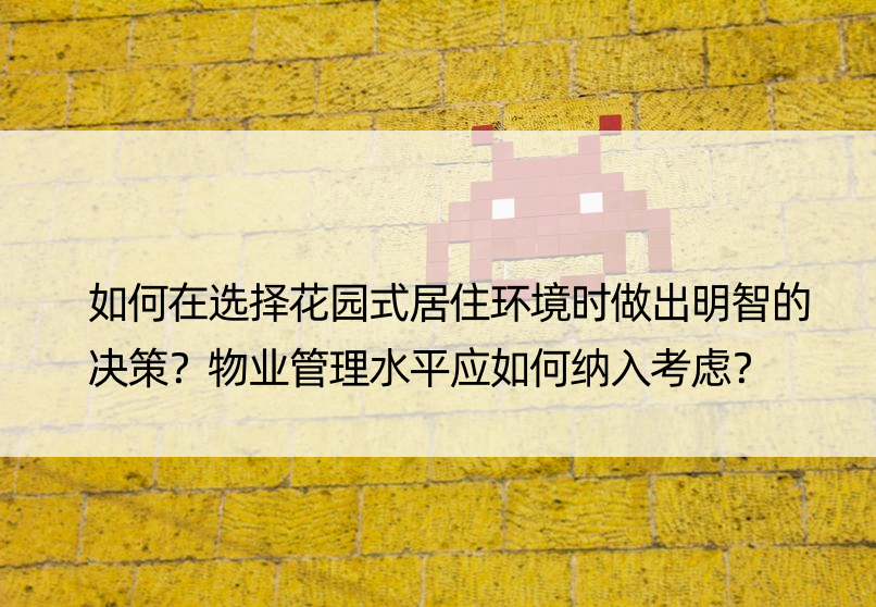 如何在选择花园式居住环境时做出明智的决策？物业管理水平应如何纳入考虑？