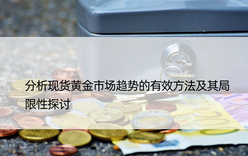 分析现货黄金市场趋势的有效方法及其局限性探讨